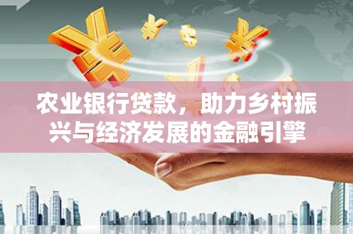 溆浦农业银行贷款，助力乡村振兴与经济发展的金融引擎
