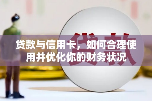 溆浦贷款与信用卡，如何合理使用并优化你的财务状况
