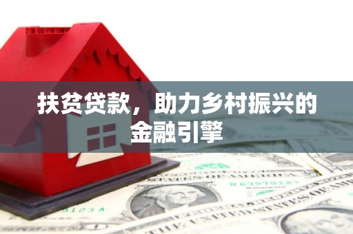 溆浦扶贫贷款，助力乡村振兴的金融引擎