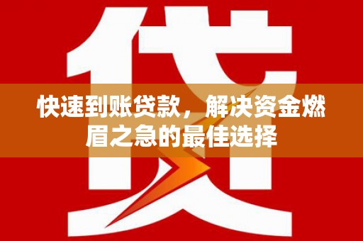 溆浦快速到账贷款，解决资金燃眉之急的最佳选择