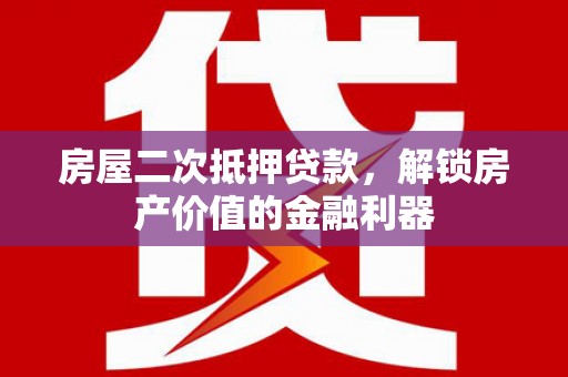 溆浦房屋二次抵押贷款，解锁房产价值的金融利器