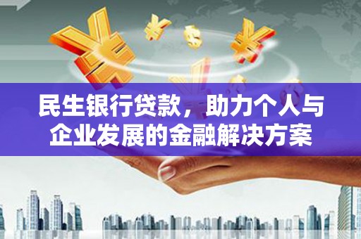 溆浦民生银行贷款，助力个人与企业发展的金融解决方案