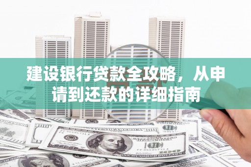 溆浦建设银行贷款全攻略，从申请到还款的详细指南