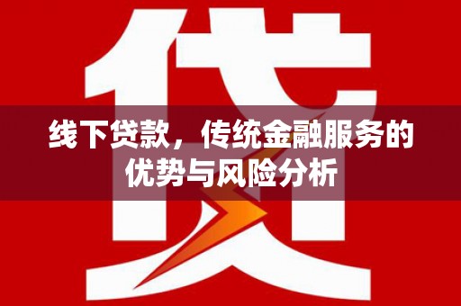 溆浦线下贷款，传统金融服务的优势与风险分析