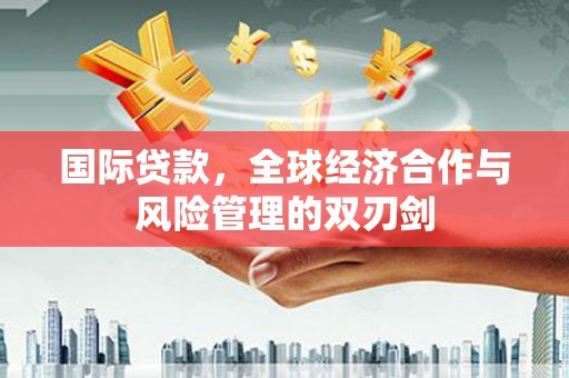溆浦国际贷款，全球经济合作与风险管理的双刃剑