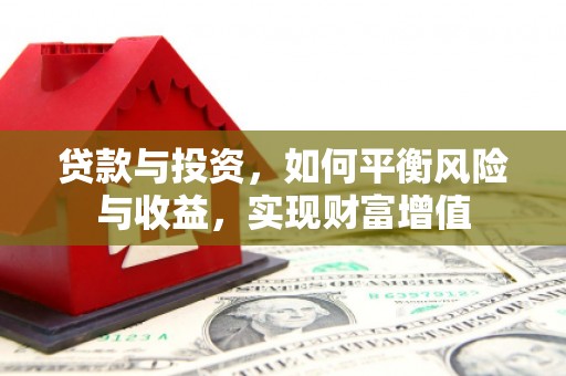 溆浦贷款与投资，如何平衡风险与收益，实现财富增值