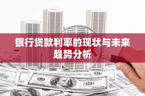 溆浦银行贷款利率的现状与未来趋势分析