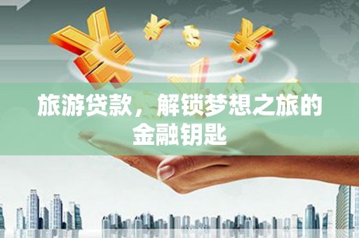 溆浦旅游贷款，解锁梦想之旅的金融钥匙