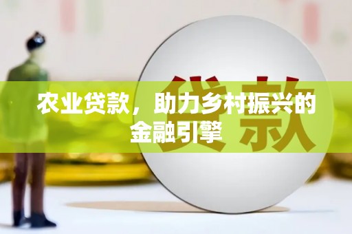 溆浦农业贷款，助力乡村振兴的金融引擎