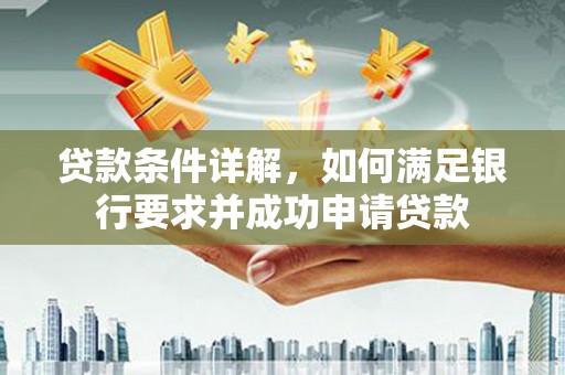 溆浦贷款条件详解，如何满足银行要求并成功申请贷款