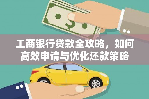 溆浦工商银行贷款全攻略，如何高效申请与优化还款策略
