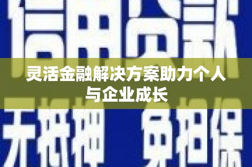溆浦灵活金融解决方案助力个人与企业成长