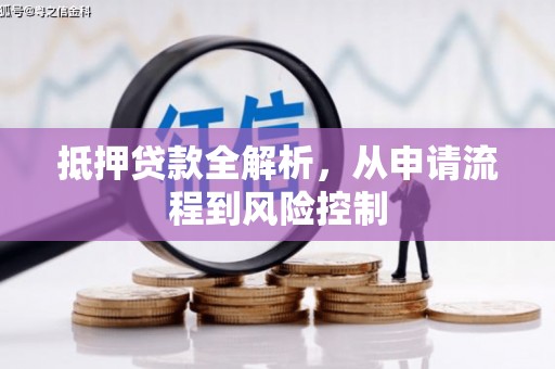 溆浦抵押贷款全解析，从申请流程到风险控制