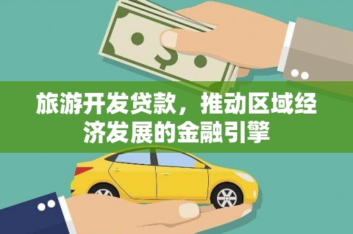 溆浦旅游开发贷款，推动区域经济发展的金融引擎