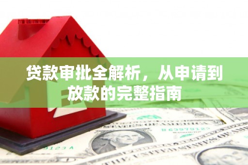 溆浦贷款审批全解析，从申请到放款的完整指南