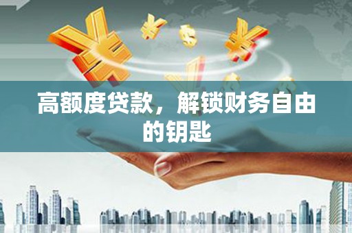 溆浦高额度贷款，解锁财务自由的钥匙