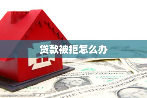 溆浦贷款被拒怎么办