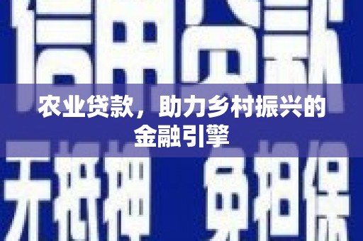 溆浦农业贷款，助力乡村振兴的金融引擎