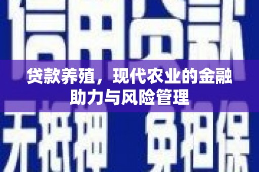 溆浦贷款养殖，现代农业的金融助力与风险管理