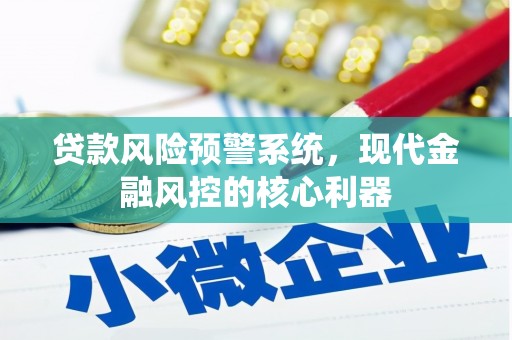 溆浦贷款风险预警系统，现代金融风控的核心利器
