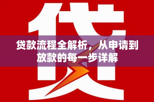 溆浦贷款流程全解析，从申请到放款的每一步详解