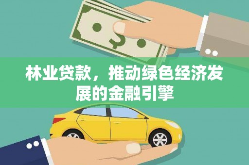 溆浦林业贷款，推动绿色经济发展的金融引擎