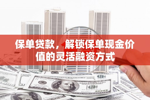 溆浦保单贷款，解锁保单现金价值的灵活融资方式