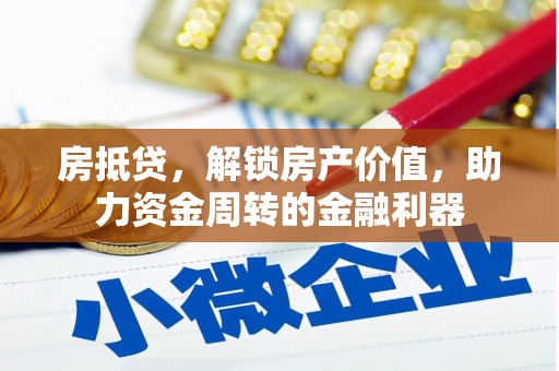 溆浦房抵贷，解锁房产价值，助力资金周转的金融利器