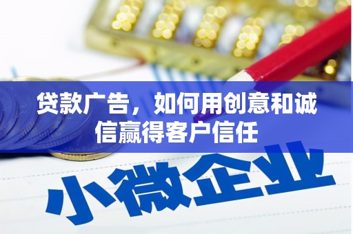 溆浦贷款广告，如何用创意和诚信赢得客户信任