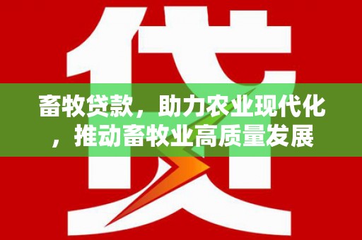 溆浦畜牧贷款，助力农业现代化，推动畜牧业高质量发展