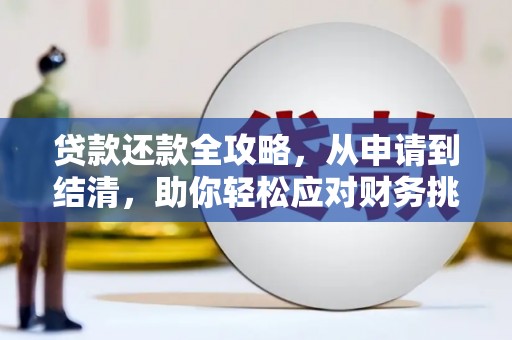 溆浦贷款还款全攻略，从申请到结清，助你轻松应对财务挑战