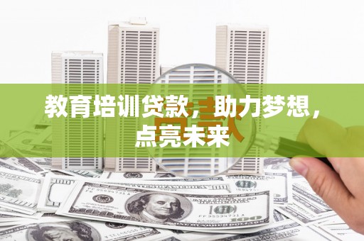 溆浦教育培训贷款，助力梦想，点亮未来