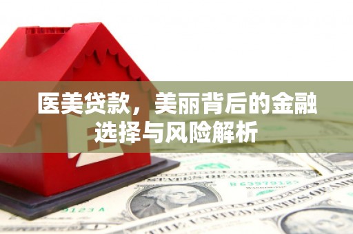 溆浦医美贷款，美丽背后的金融选择与风险解析