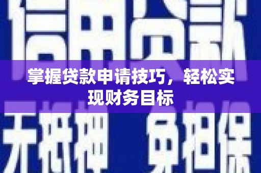 溆浦掌握贷款申请技巧，轻松实现财务目标
