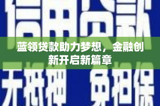 溆浦蓝领贷款助力梦想，金融创新开启新篇章