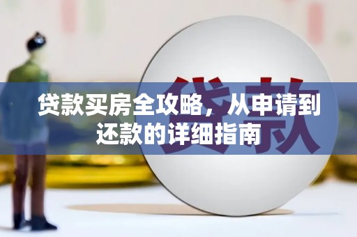 溆浦贷款买房全攻略，从申请到还款的详细指南