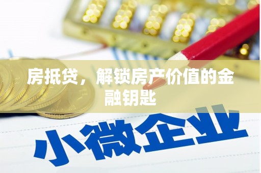 溆浦房抵贷，解锁房产价值的金融钥匙