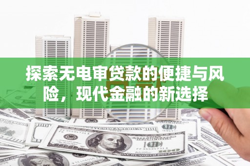 溆浦探索无电审贷款的便捷与风险，现代金融的新选择