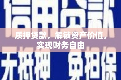 溆浦质押贷款，解锁资产价值，实现财务自由