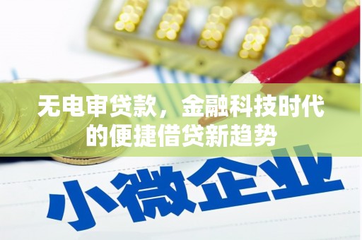 溆浦无电审贷款，金融科技时代的便捷借贷新趋势