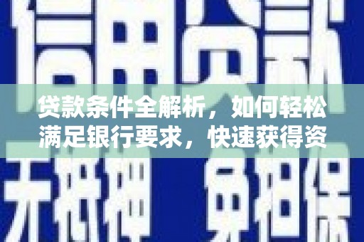 溆浦贷款条件全解析，如何轻松满足银行要求，快速获得资金支持