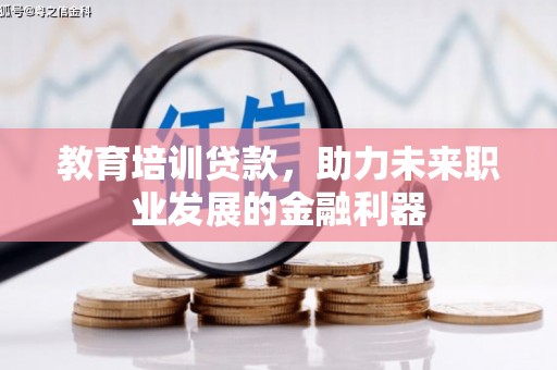 溆浦教育培训贷款，助力未来职业发展的金融利器