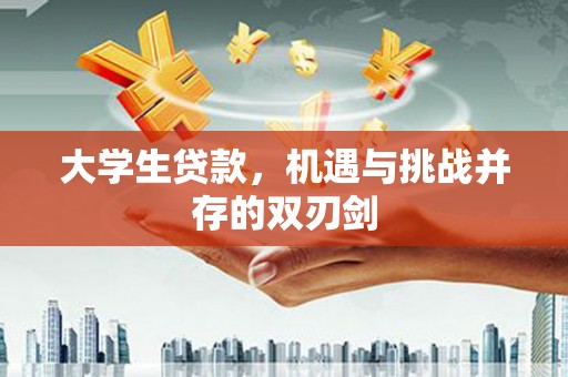 溆浦大学生贷款，机遇与挑战并存的双刃剑