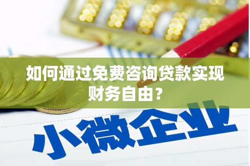 溆浦如何通过免费咨询贷款实现财务自由？