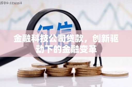 溆浦金融科技公司贷款，创新驱动下的金融变革