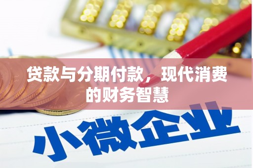 溆浦贷款与分期付款，现代消费的财务智慧