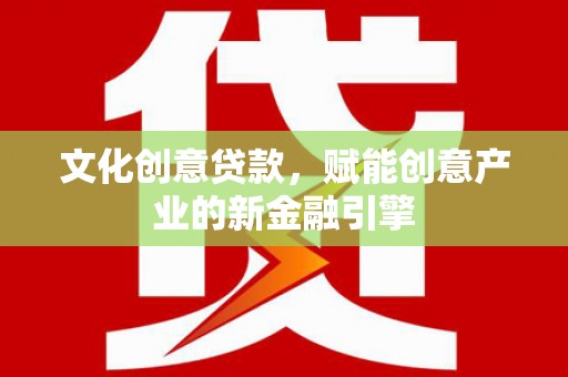溆浦文化创意贷款，赋能创意产业的新金融引擎