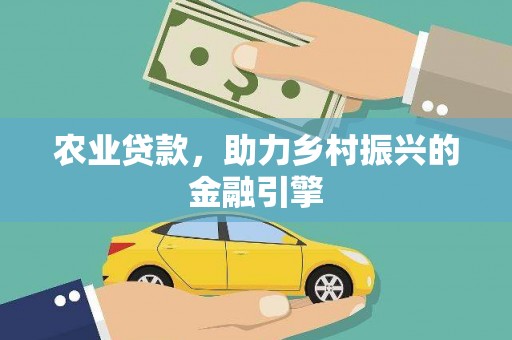 溆浦农业贷款，助力乡村振兴的金融引擎