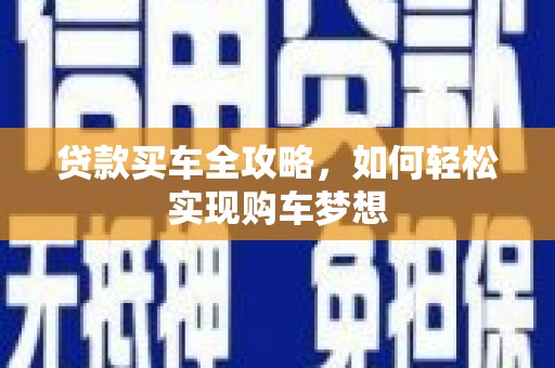 溆浦贷款买车全攻略，如何轻松实现购车梦想