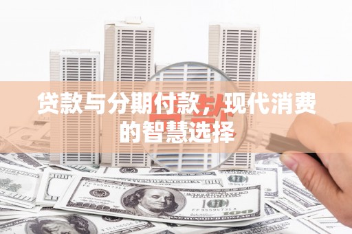 溆浦贷款与分期付款，现代消费的智慧选择